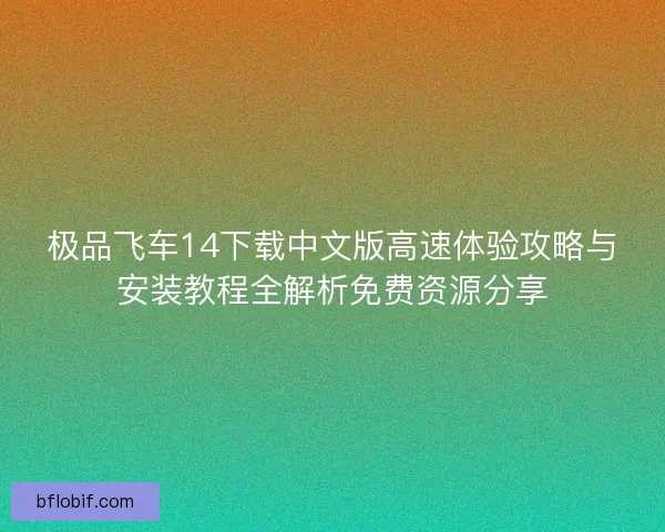 极品飞车14下载中文版高速体验攻略与安装教程全解析免费资源分享 极品飞车14下载中文版高速体验攻略与安装教程全解析免费资源分享