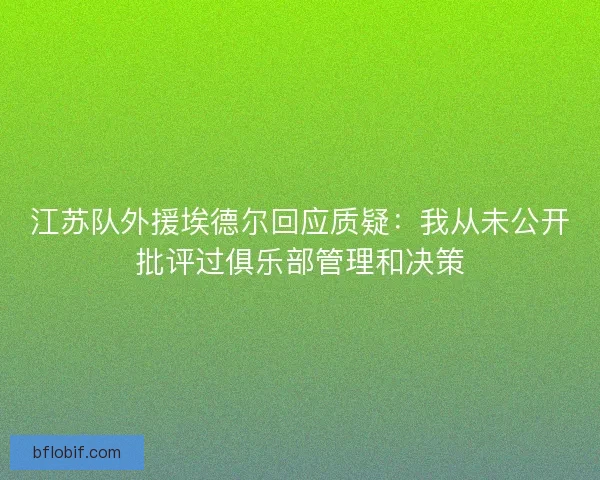 江苏队外援埃德尔回应质疑:我从未公开批评过俱乐部管理和决策 江苏队外援埃德尔回应质疑:我从未公开批评过俱乐部管理和决策